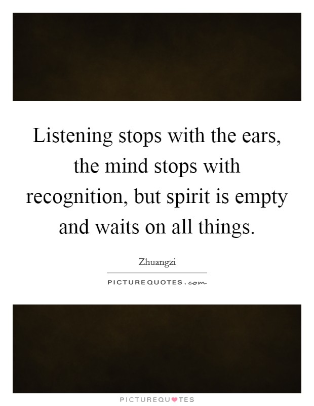 Listening stops with the ears, the mind stops with recognition, but spirit is empty and waits on all things. Picture Quote #1