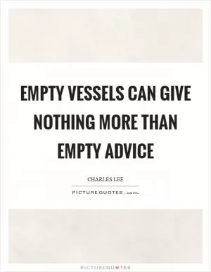 Empty vessels can give nothing more than empty advice Picture Quote #1