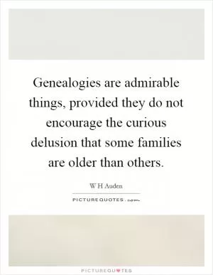 Genealogies are admirable things, provided they do not encourage the curious delusion that some families are older than others Picture Quote #1