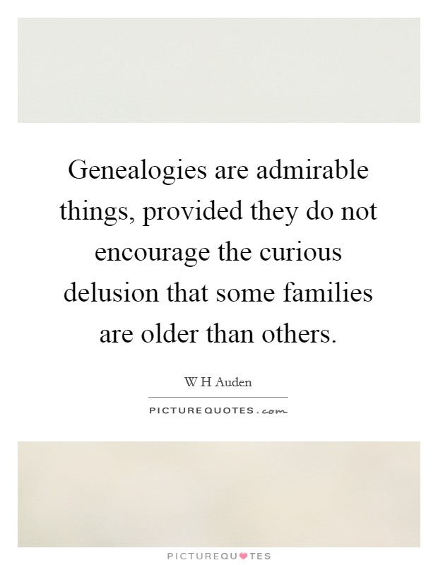 Genealogies are admirable things, provided they do not encourage the curious delusion that some families are older than others. Picture Quote #1