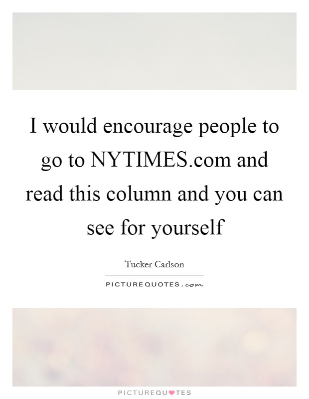 I would encourage people to go to NYTIMES.com and read this column and you can see for yourself Picture Quote #1