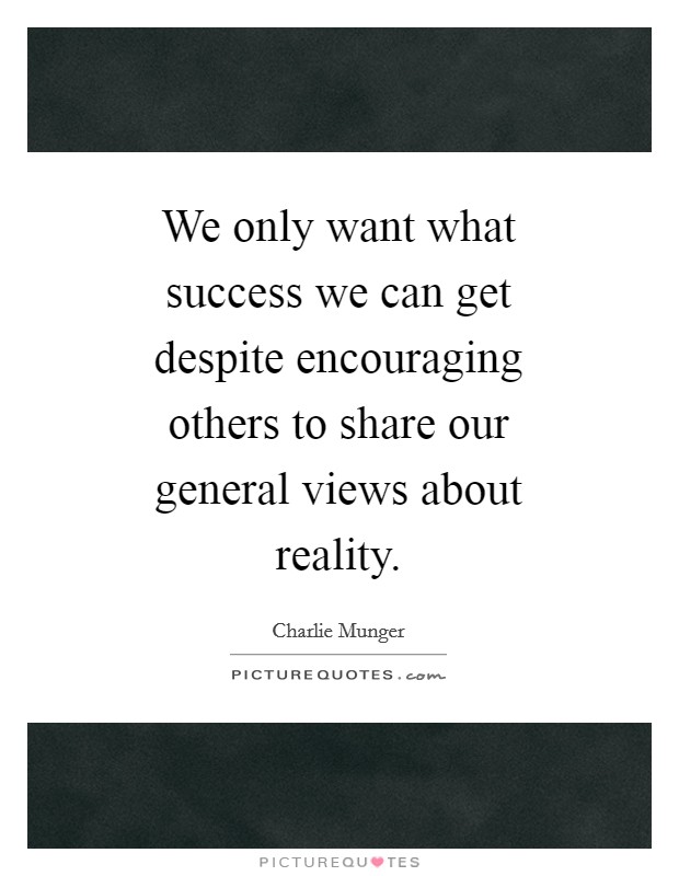 We only want what success we can get despite encouraging others to share our general views about reality. Picture Quote #1