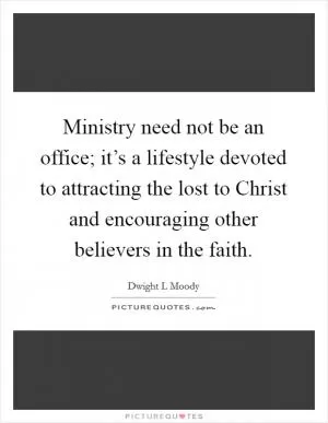 Ministry need not be an office; it’s a lifestyle devoted to attracting the lost to Christ and encouraging other believers in the faith Picture Quote #1