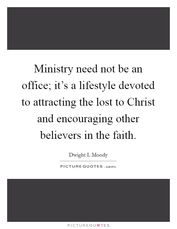 Ministry need not be an office; it's a lifestyle devoted to attracting the lost to Christ and encouraging other believers in the faith. Picture Quote #1