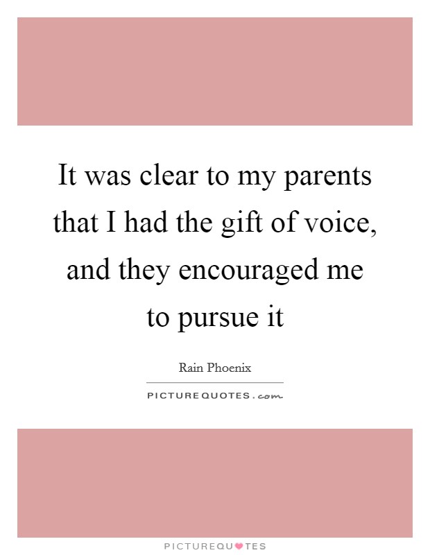 It was clear to my parents that I had the gift of voice, and they encouraged me to pursue it Picture Quote #1