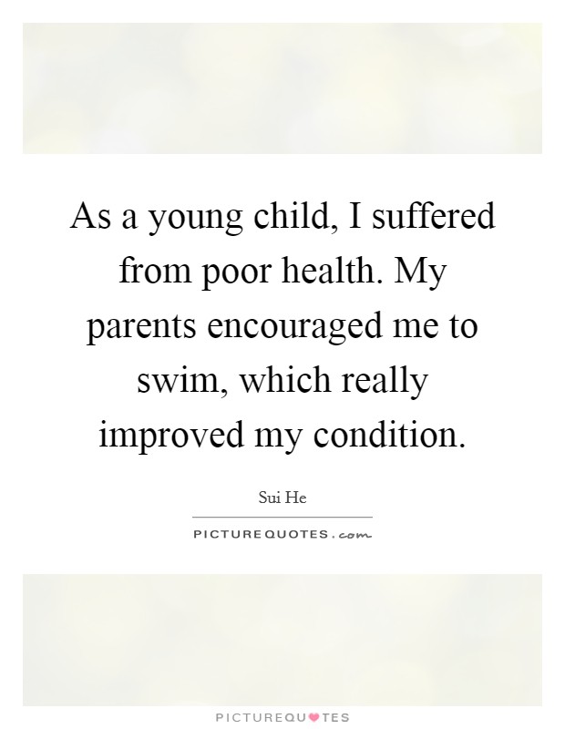 As a young child, I suffered from poor health. My parents encouraged me to swim, which really improved my condition. Picture Quote #1