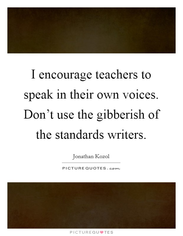 I encourage teachers to speak in their own voices. Don't use the gibberish of the standards writers. Picture Quote #1