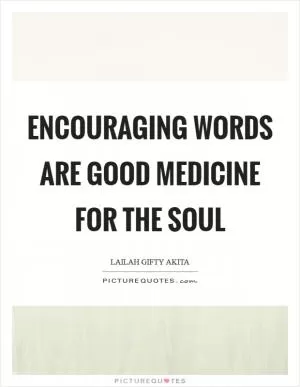 Encouraging words are good medicine for the soul Picture Quote #1