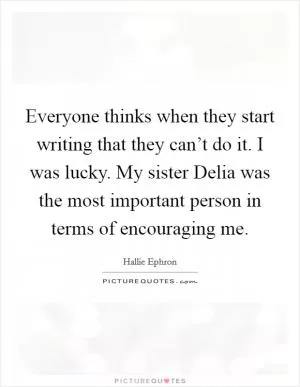 Everyone thinks when they start writing that they can’t do it. I was lucky. My sister Delia was the most important person in terms of encouraging me Picture Quote #1