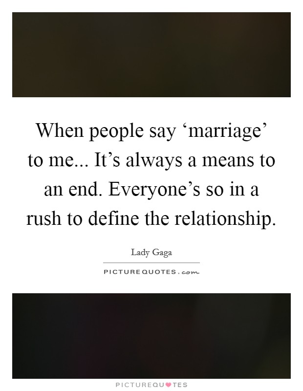 When people say ‘marriage' to me... It's always a means to an end. Everyone's so in a rush to define the relationship. Picture Quote #1