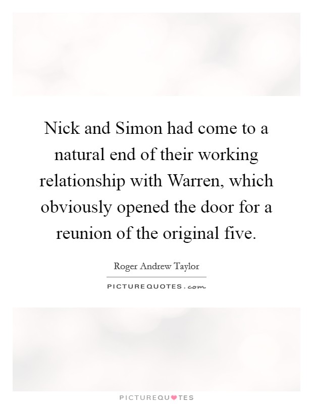 Nick and Simon had come to a natural end of their working relationship with Warren, which obviously opened the door for a reunion of the original five. Picture Quote #1