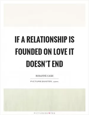 If a relationship is founded on love it doesn’t end Picture Quote #1