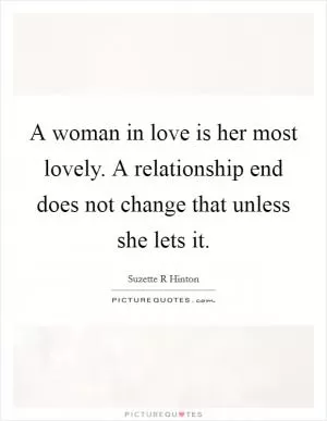 A woman in love is her most lovely. A relationship end does not change that unless she lets it Picture Quote #1