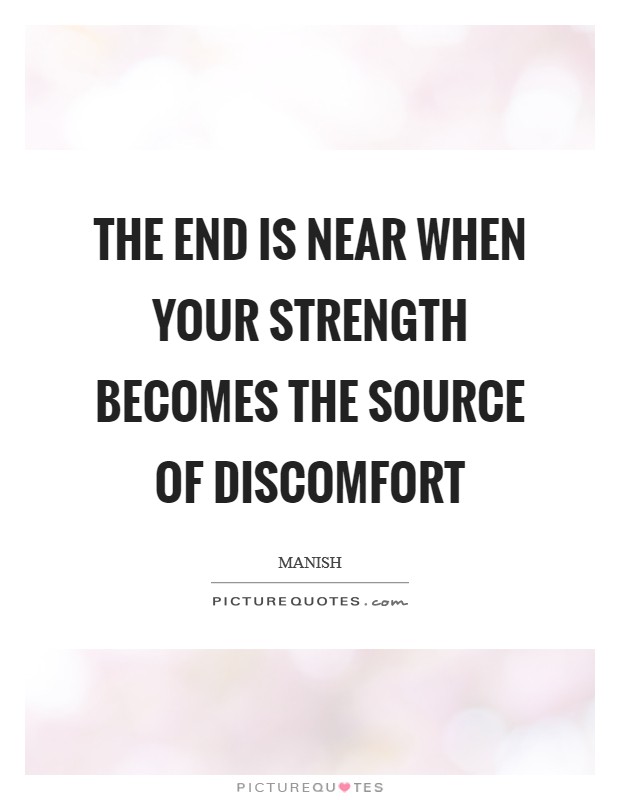 The end is near when your strength becomes the source of discomfort Picture Quote #1