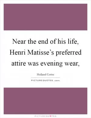 Near the end of his life, Henri Matisse’s preferred attire was evening wear, Picture Quote #1