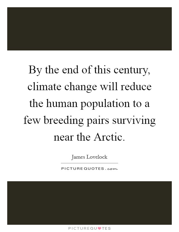 By the end of this century, climate change will reduce the human population to a few breeding pairs surviving near the Arctic. Picture Quote #1