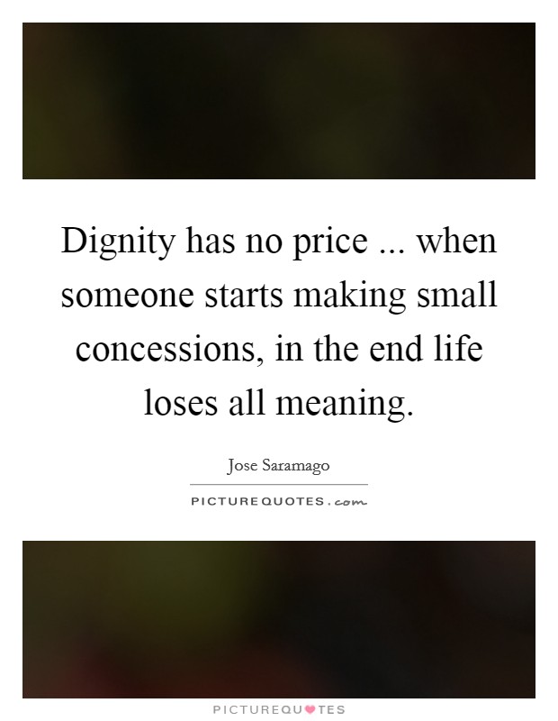 Dignity has no price ... when someone starts making small concessions, in the end life loses all meaning. Picture Quote #1