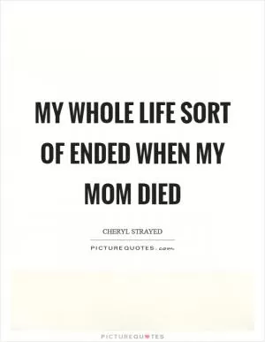 My whole life sort of ended when my mom died Picture Quote #1