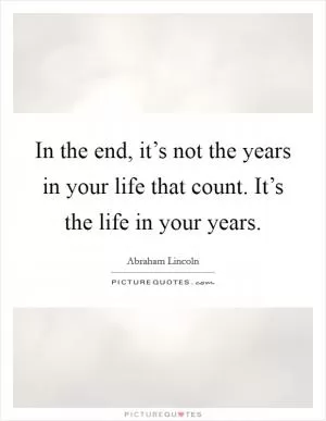 In the end, it’s not the years in your life that count. It’s the life in your years Picture Quote #1