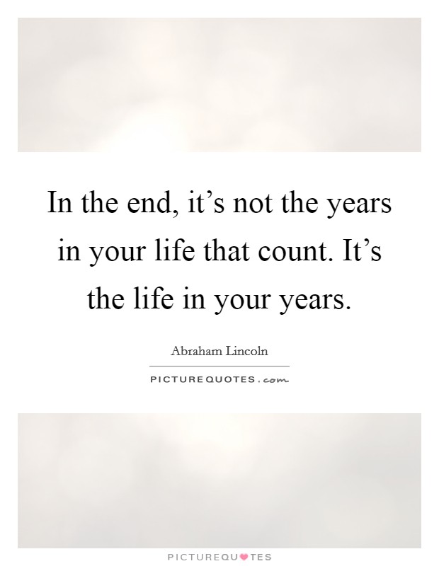 In the end, it's not the years in your life that count. It's the life in your years. Picture Quote #1