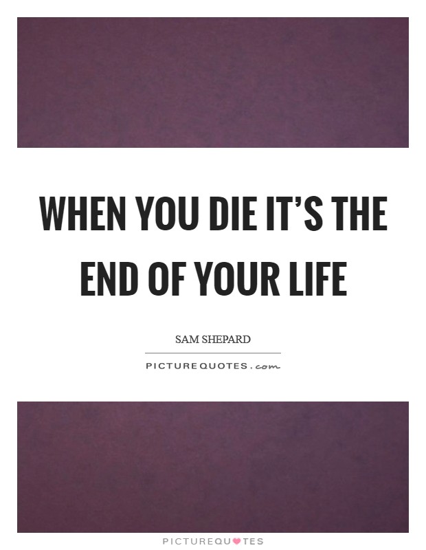 When you die it's the end of your life Picture Quote #1