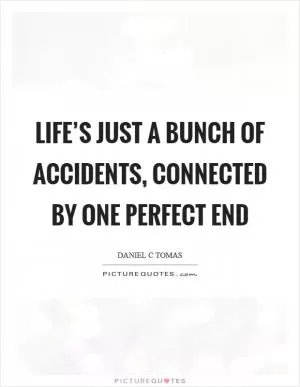 Life’s just a bunch of accidents, connected by one perfect end Picture Quote #1