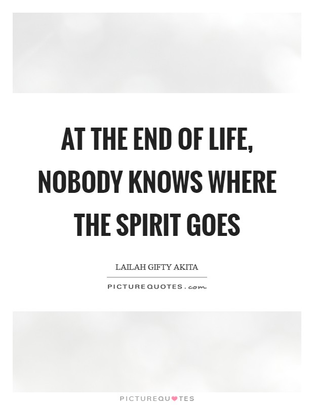At the end of life, nobody knows where the spirit goes Picture Quote #1