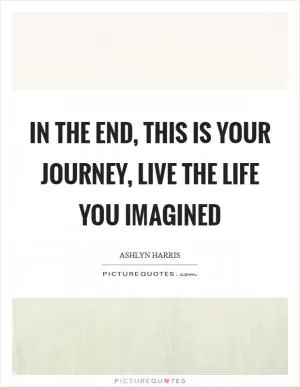 In the end, this is your journey, live the life you imagined Picture Quote #1