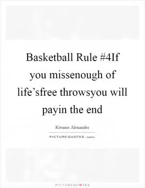 Basketball Rule #4If you missenough of life’sfree throwsyou will payin the end Picture Quote #1
