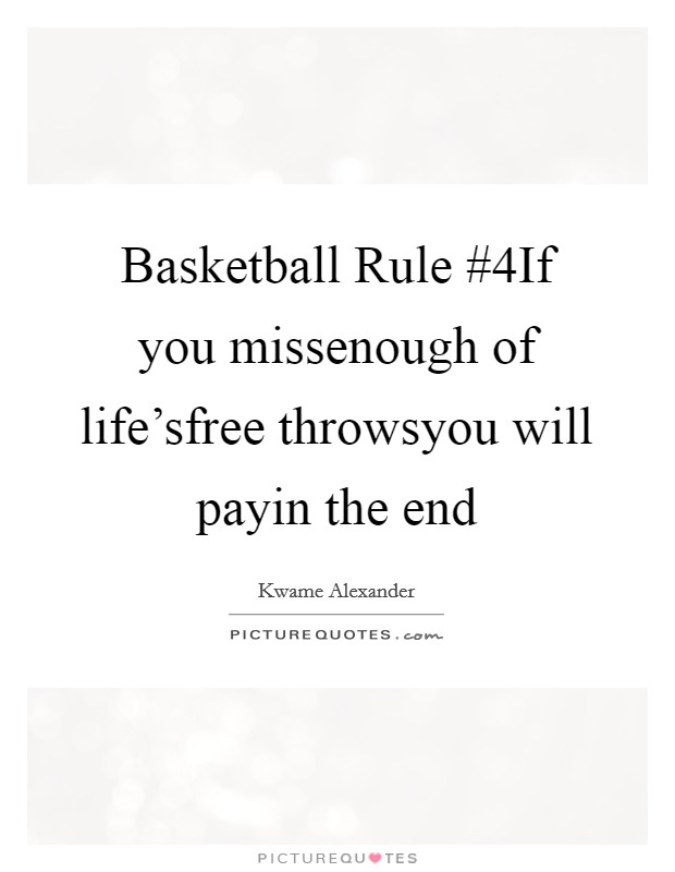 Basketball Rule #4If you missenough of life'sfree throwsyou will payin the end Picture Quote #1