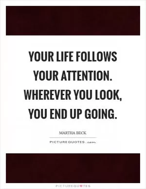 Your life follows your attention. Wherever you look, you end up going Picture Quote #1
