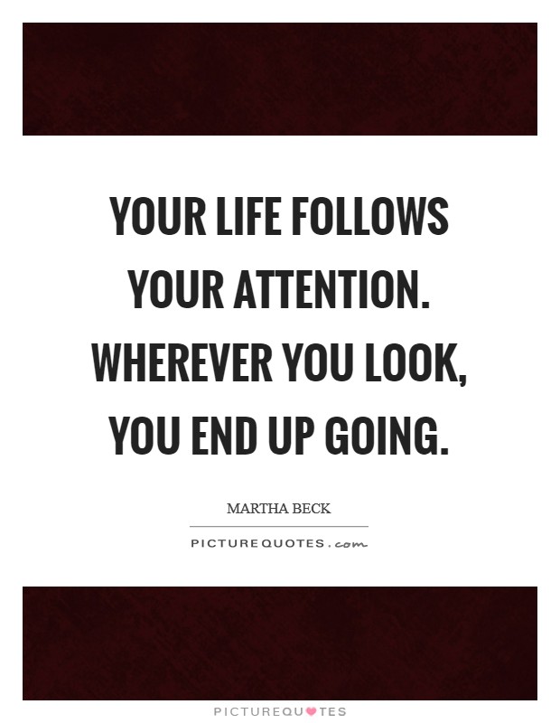 Your life follows your attention. Wherever you look, you end up going. Picture Quote #1
