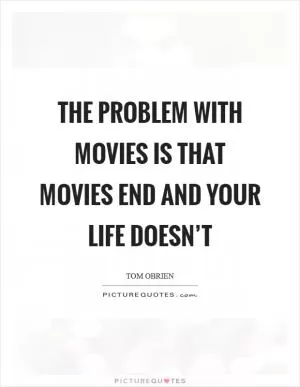 The problem with movies is that movies end and your life doesn’t Picture Quote #1