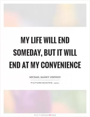 My life will end someday, but it will end at my convenience Picture Quote #1