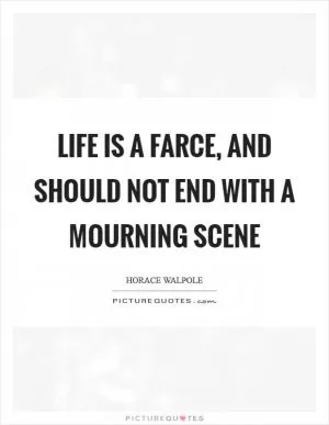 Life is a farce, and should not end with a mourning scene Picture Quote #1