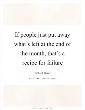 If people just put away what’s left at the end of the month, that’s a recipe for failure Picture Quote #1