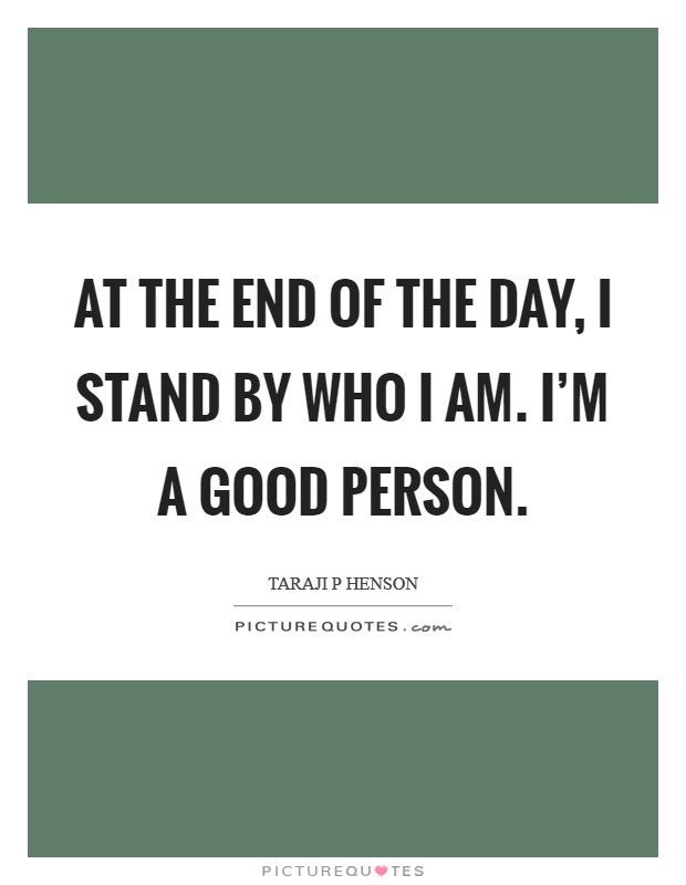 At the end of the day, I stand by who I am. I'm a good person. Picture Quote #1
