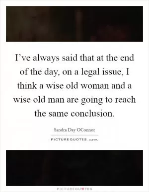 I’ve always said that at the end of the day, on a legal issue, I think a wise old woman and a wise old man are going to reach the same conclusion Picture Quote #1