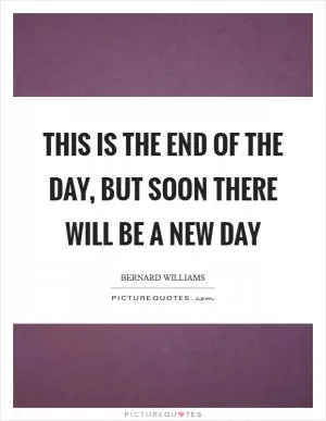 This is the end of the day, but soon there will be a new day Picture Quote #1
