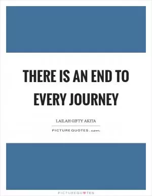 There is an end to every journey Picture Quote #1