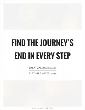 Find the journey’s end in every step Picture Quote #1