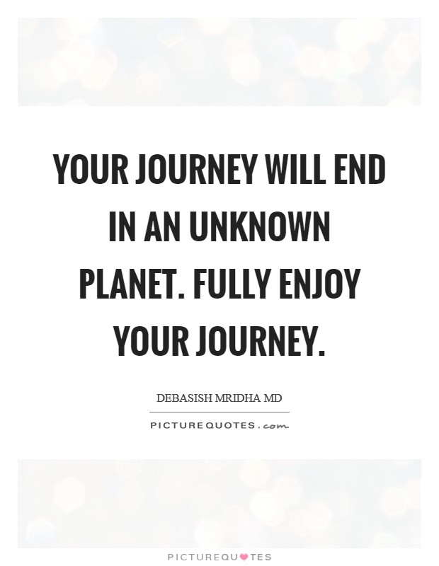 Your journey will end in an unknown planet. Fully enjoy your journey. Picture Quote #1
