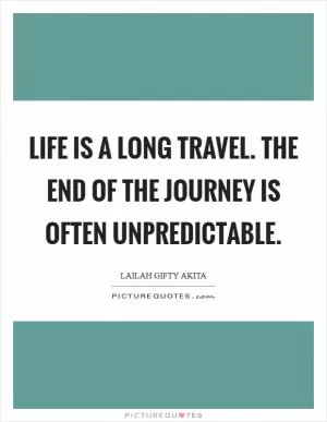 Life is a long travel. The end of the journey is often unpredictable Picture Quote #1