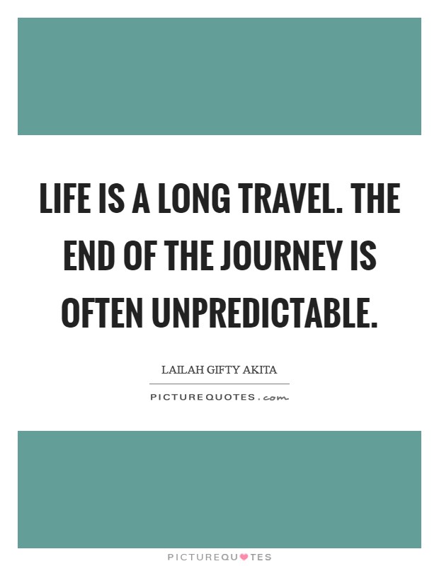 Life is a long travel. The end of the journey is often unpredictable. Picture Quote #1