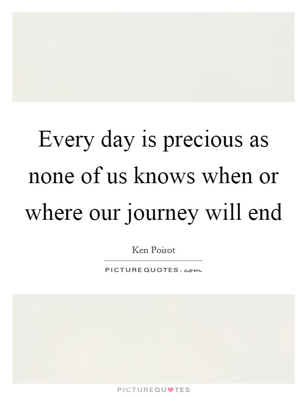 Every day is precious as none of us knows when or where our journey will end Picture Quote #1