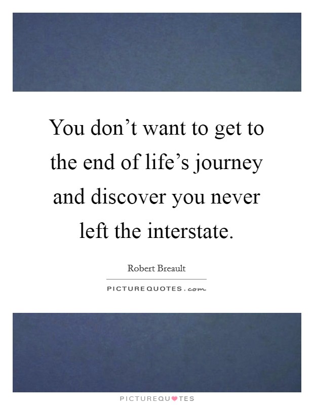 You don't want to get to the end of life's journey and discover you never left the interstate. Picture Quote #1