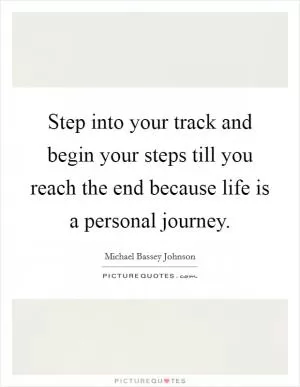 Step into your track and begin your steps till you reach the end because life is a personal journey Picture Quote #1