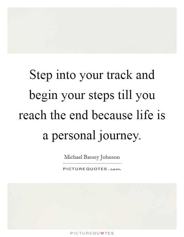 Step into your track and begin your steps till you reach the end because life is a personal journey. Picture Quote #1