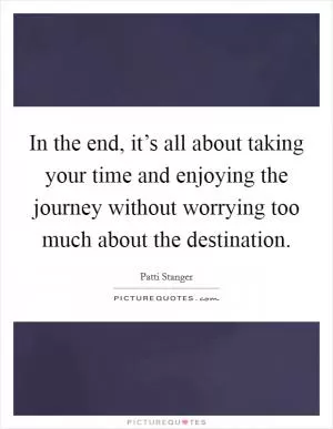 In the end, it’s all about taking your time and enjoying the journey without worrying too much about the destination Picture Quote #1