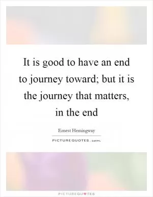 It is good to have an end to journey toward; but it is the journey that matters, in the end Picture Quote #1